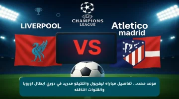 موعد محدد.. تفاصيل مباراة ليفربول وأتلتيكو مدريد في دوري أبطال أوروبا والقنوات الناقلة